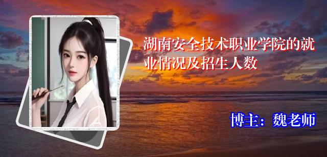 湖南安全技术职业学院的就业情况及招生人数