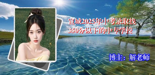 宣城2025年中考录取线350分以下的中专学校