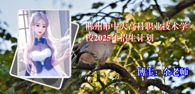 郴州市中大高科职业技术学校2025年招生计划