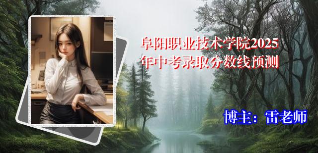 阜阳职业技术学院2025年中考录取分数线预测