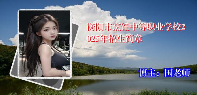 衡阳市烹饪中等职业学校2025年招生简章