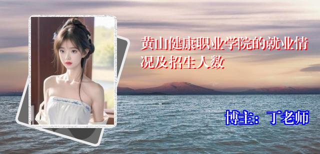 黄山健康职业学院的就业情况及招生人数