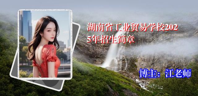 湖南省工业贸易学校2025年招生简章