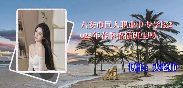 六安市巨人职业中专学校2025年春季招插班生吗