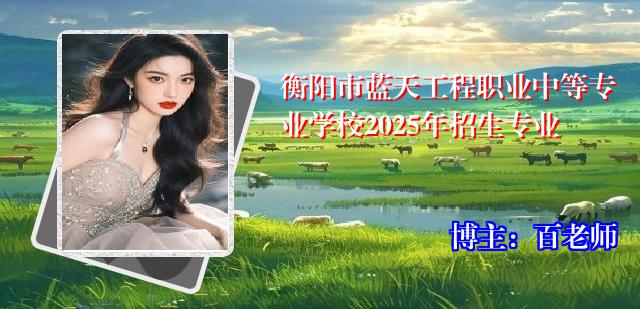 衡阳市蓝天工程职业中等专业学校2025年招生专业