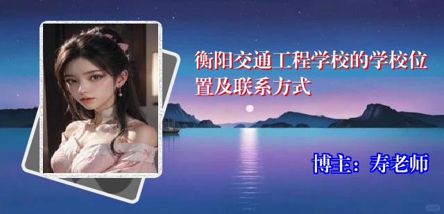 衡阳交通工程学校的学校位置及联系方式