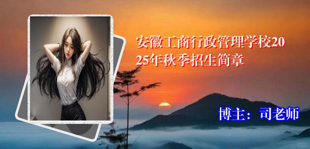安徽工商行政管理学校2025年秋季招生简章