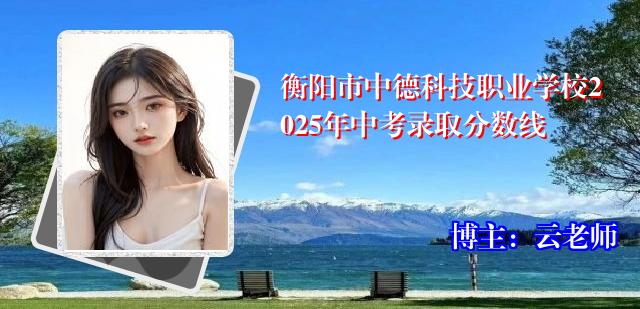 衡阳市中德科技职业学校2025年中考录取分数线