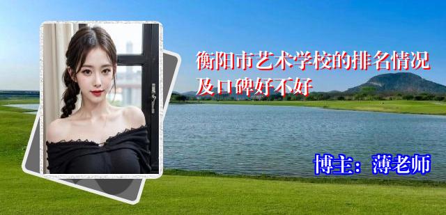 衡阳市艺术学校的排名情况及口碑好不好