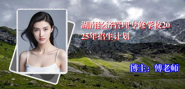湖南经济管理专修学校2025年招生计划