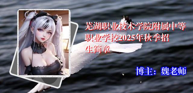 芜湖职业技术学院附属中等职业学校2025年秋季招生简章
