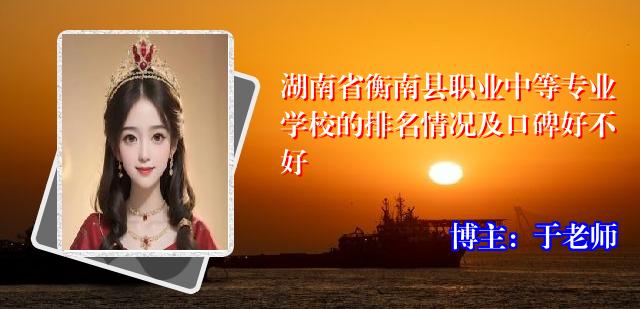 湖南省衡南县职业中等专业学校的排名情况及口碑好不好