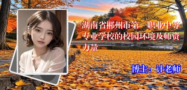 湖南省郴州市第一职业中等专业学校的校园环境及师资力量