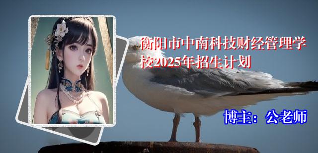 衡阳市中南科技财经管理学校2025年招生计划