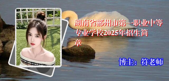 湖南省郴州市第一职业中等专业学校2025年招生简章