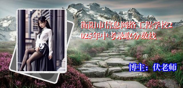 衡阳市信息网络工程学校2025年中考录取分数线