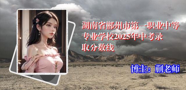 湖南省郴州市第一职业中等专业学校2025年中考录取分数线
