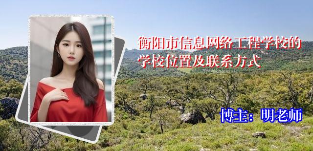 衡阳市信息网络工程学校的学校位置及联系方式