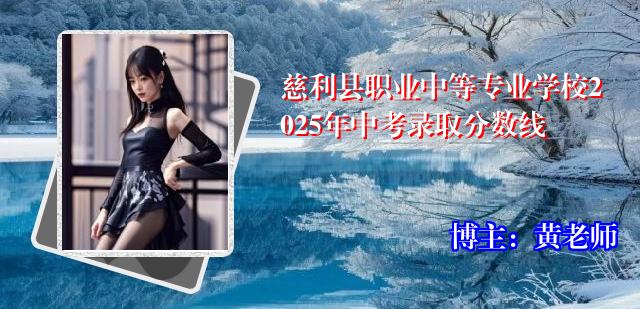 慈利县职业中等专业学校2025年中考录取分数线