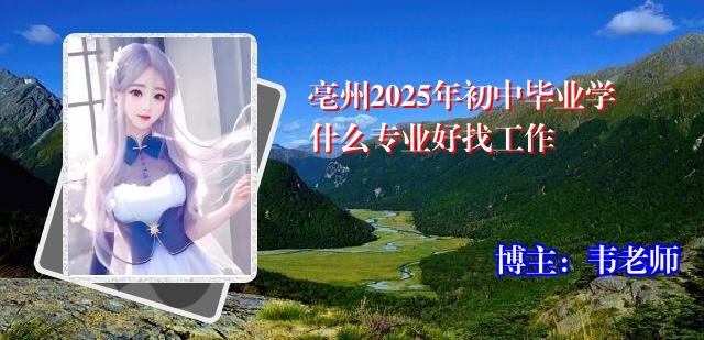 亳州2025年初中毕业学什么专业好找工作