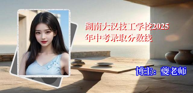 湖南大汉技工学校2025年中考录取分数线