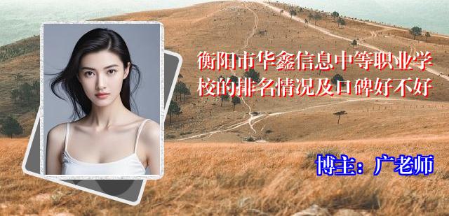衡阳市华鑫信息中等职业学校的排名情况及口碑好不好