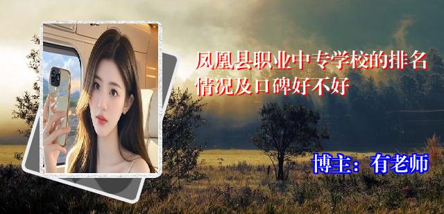 凤凰县职业中专学校的排名情况及口碑好不好