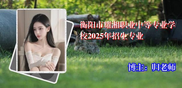 衡阳市耀湘职业中等专业学校2025年招生专业