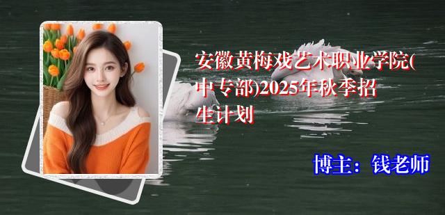 安徽黄梅戏艺术职业学院(中专部)2025年秋季招生计划