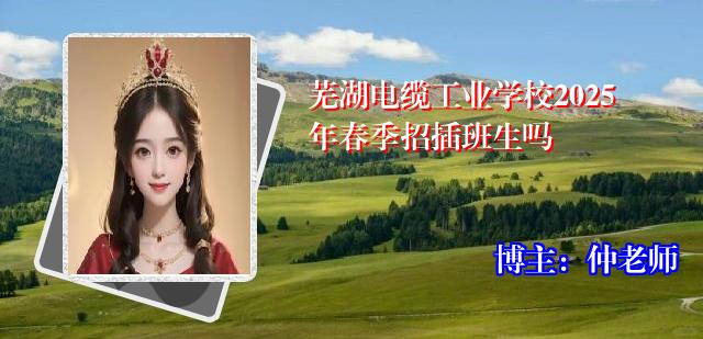 芜湖电缆工业学校2025年春季招插班生吗