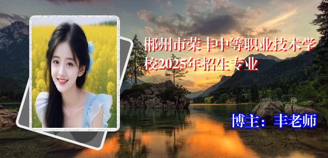 郴州市荣丰中等职业技术学校2025年招生专业