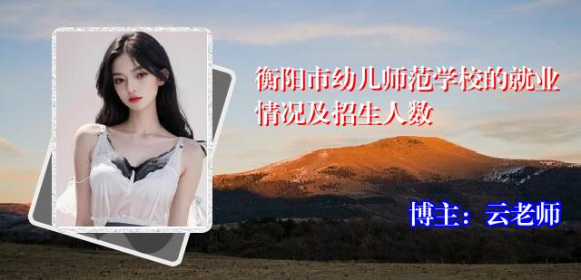 衡阳市幼儿师范学校的就业情况及招生人数