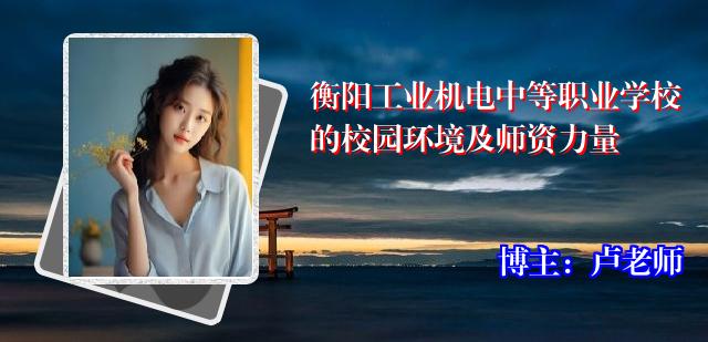 衡阳工业机电中等职业学校的校园环境及师资力量