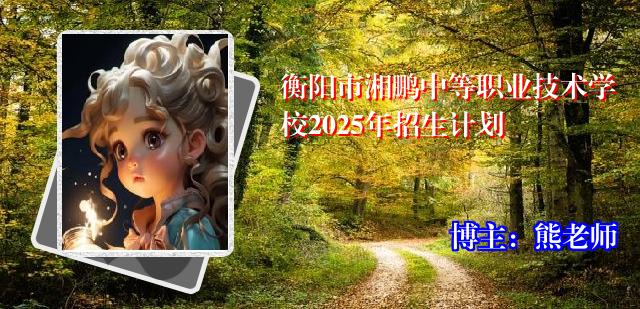 衡阳市湘鹏中等职业技术学校2025年招生计划
