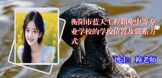 衡阳市蓝天工程职业中等专业学校的学校位置及联系方式