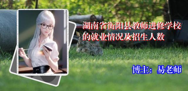 湖南省衡阳县教师进修学校的就业情况及招生人数