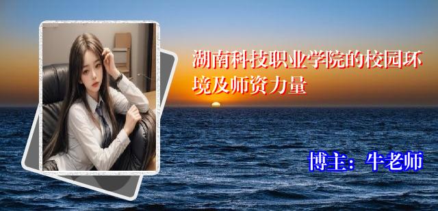 湖南科技职业学院的校园环境及师资力量