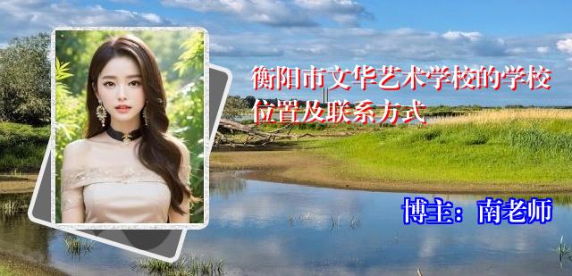 衡阳市文华艺术学校的学校位置及联系方式