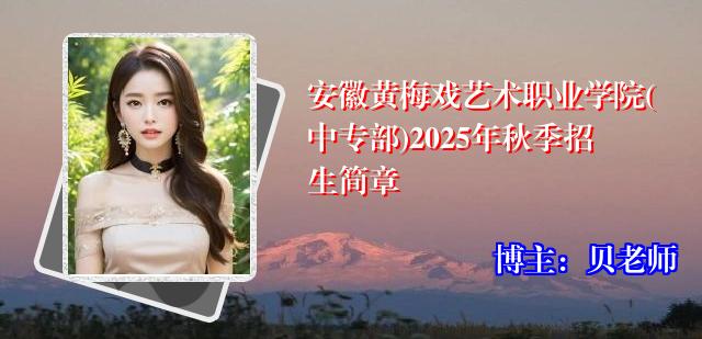 安徽黄梅戏艺术职业学院(中专部)2025年秋季招生简章