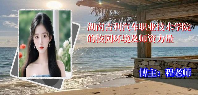 湖南吉利汽车职业技术学院的校园环境及师资力量