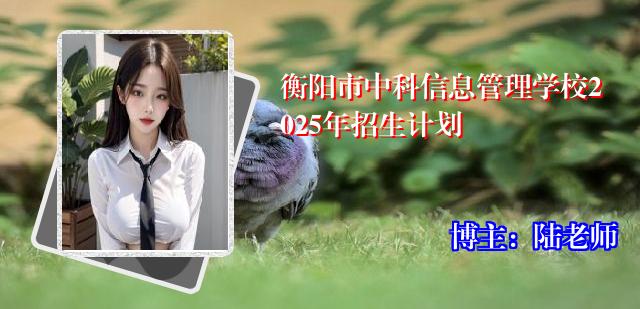 衡阳市中科信息管理学校2025年招生计划