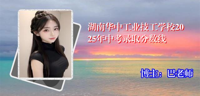 湖南华中工业技工学校2025年中考录取分数线