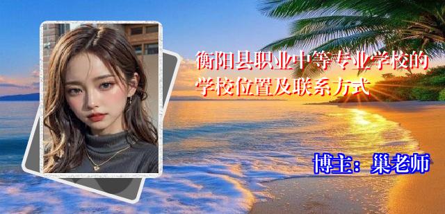 衡阳县职业中等专业学校的学校位置及联系方式