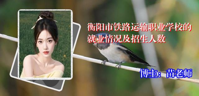 衡阳市铁路运输职业学校的就业情况及招生人数