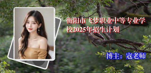 衡阳市飞梦职业中等专业学校2025年招生计划