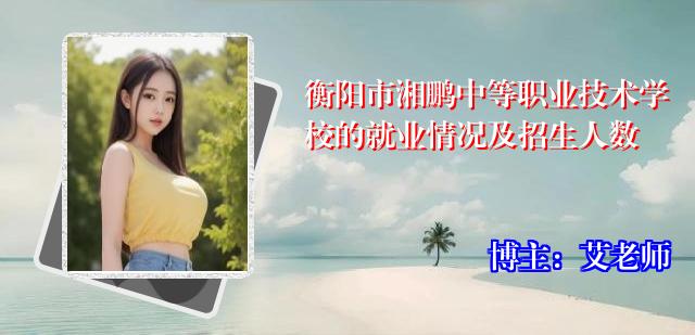 衡阳市湘鹏中等职业技术学校的就业情况及招生人数