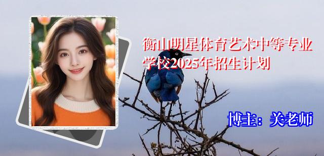 衡山明星体育艺术中等专业学校2025年招生计划