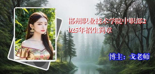 郴州职业技术学院中职部2025年招生简章