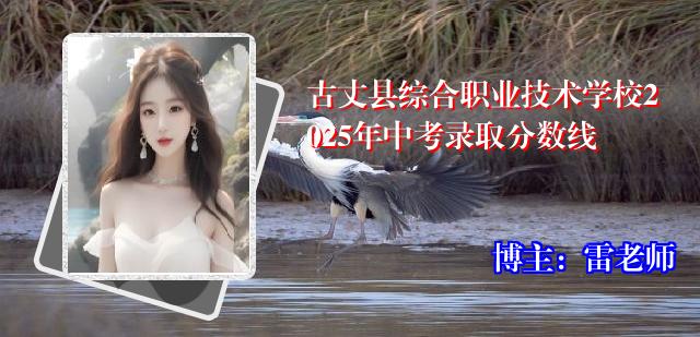 古丈县综合职业技术学校2025年中考录取分数线
