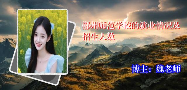 郴州师范学校的就业情况及招生人数